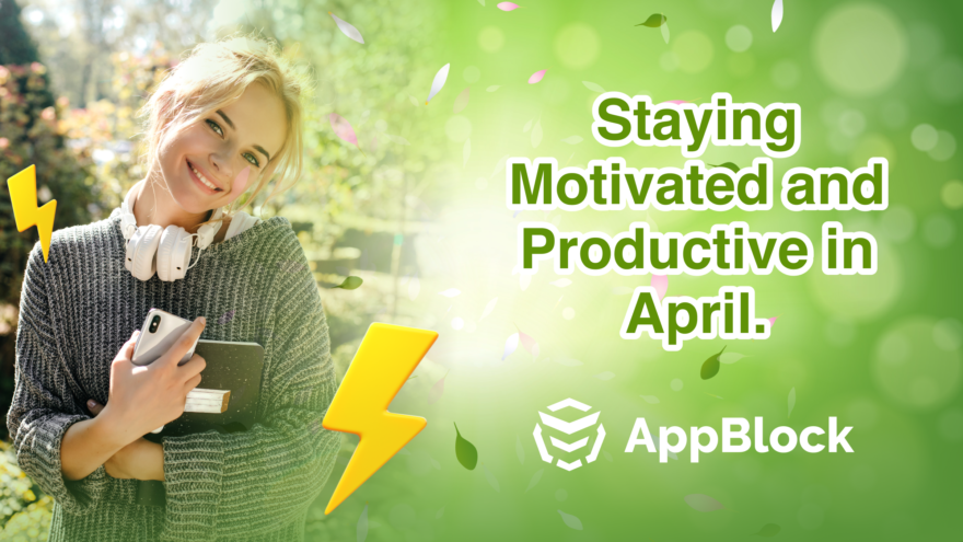 Staying Motivated and Productive in April: Harnessing the Energy of Spring with AppBlock